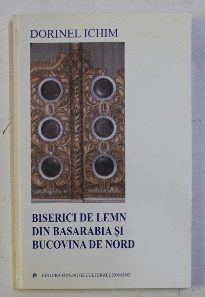 BISERICI DE LEMN DIN BASARABIA SI BUCOVINA DE NORD de DORINEL ICHIM , 2000