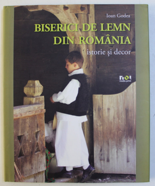 BISERICI DE LEMN DIN ROMANIA , ISTORIE SI DECOR de IOAN GODEA , 2013