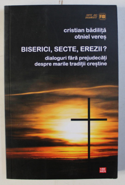 BISERICI , SECTE , EREZII - DIALOGURI FARA PREJUDECATI DESPRE MARILE TRADITII CRESTINE de CRISTIAN BADILITA , OTNIEL VERES , 2011