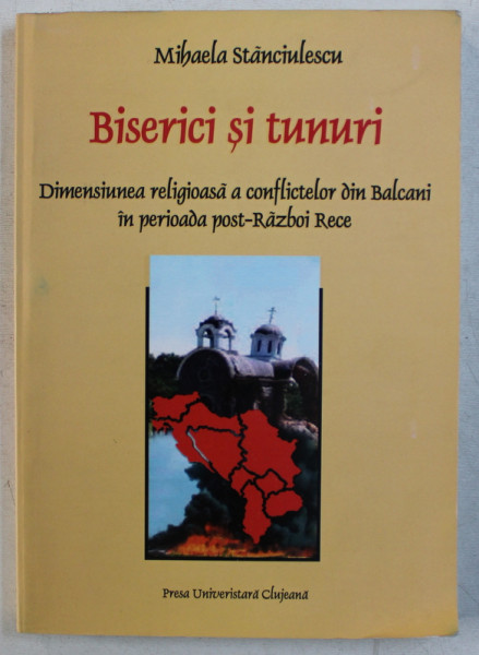BISERICI SI TUNURI  - DIMENSIUNEA RELIGIOASA A CONFLICTELOR DIN BALCANI IN PERIOADA POST - RAZBOI RECE de MIHAELA STANCIULESCU , 2012