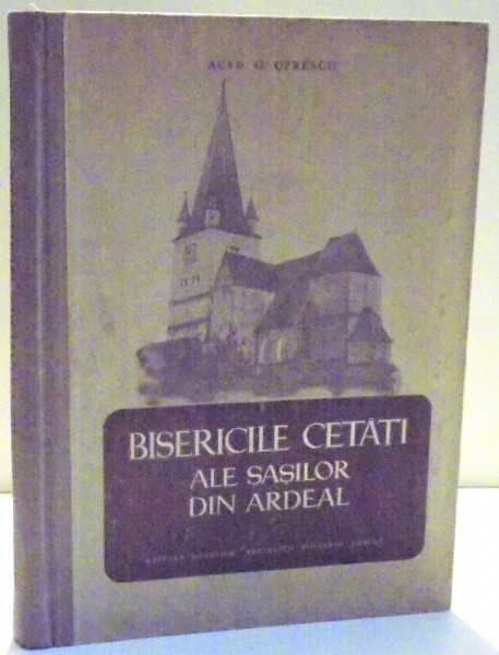 BISERICILE CETATI ALE SASILOR DIN ARDEAL de G. OPRESCU , 1956