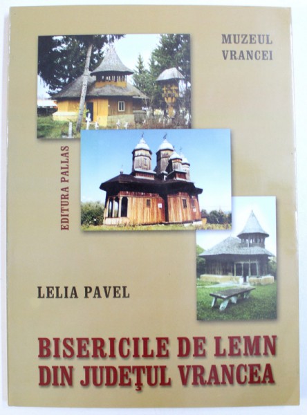BISERICILE DE LEMN DIN JUDETUL VRANCEA de LELIA PAVEL ,2005