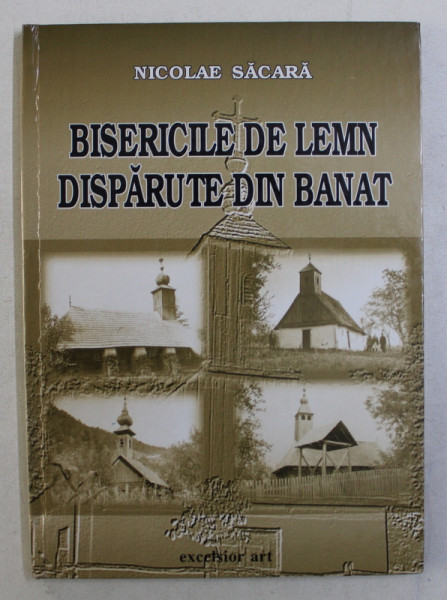 BISERICILE DE LEMN DISPARUTE DIN BANAT de NICOLAE SACARA , 2002