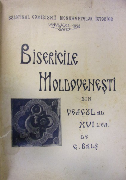 BISERICILE MOLDOVENESTI DIN VEACUL AL XVI-LEA de GHEORGHE BALS , 1928