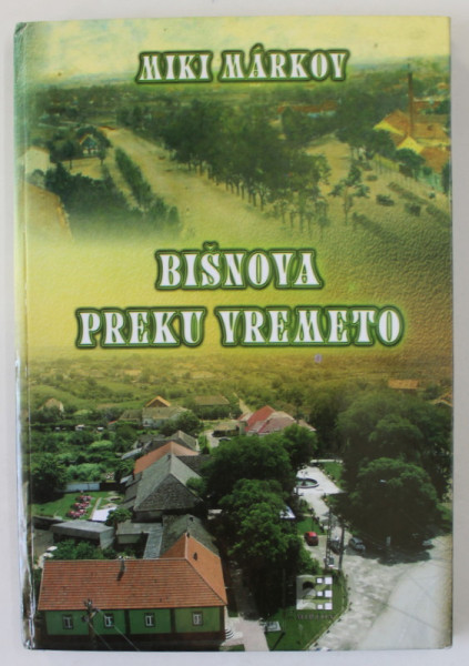 BISNOVA PREKU VREMETO de MIKI MARKOV  , MONOGRAFIA COMUNEI BISNOVA , BANAT SI ISTRORIA BULGARILOR BANATENI , TEXT IN LIMBA BULGARA , 2013