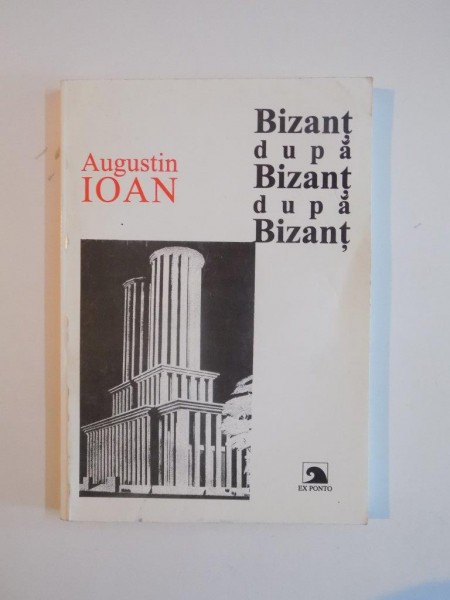 BIZANT DUPA BIZANT DUPA BIZANT de AUGUSTIN IOAN. (TEME ALE ARHITECTURII IN SECOLUL XX. CAZUL ROMANESC) de AUGUSTIN IOAN  2000