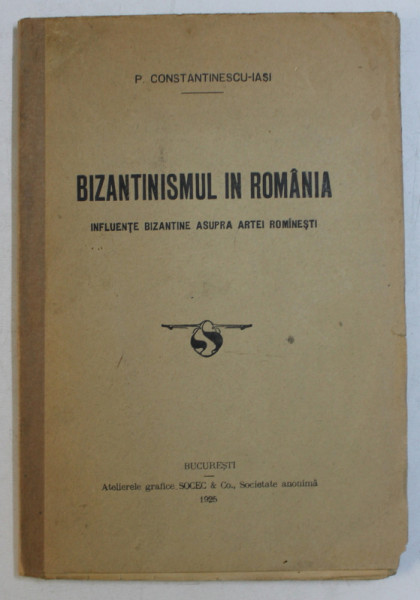 BIZANTINISMUL IN ROMANIA  - INFLUENTE BIZANTINE ASUPRA ARTEI ROMANESTI de P. CONSTANTINESCU  - IASI , 1925 , DEDICATIE*