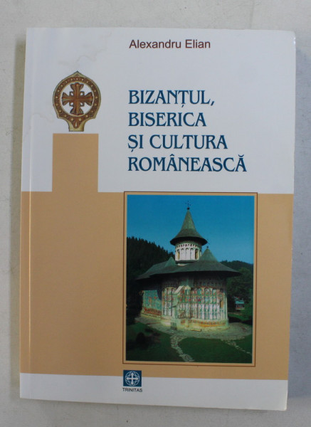 BIZANTUL , BISERICA SI CULTURA ROMANEASCA de ALEXANDRU ELIAN , STUDII SI ARTICOLE DE ISTORIE , 2003