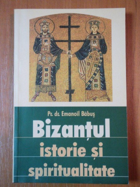 BIZANTUL, ISTORIE SI SPIRITUALITATE de EMANOIL BABUS  2003