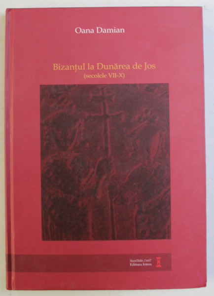 BIZANTUL LA DUNAREA DE JOS ( SECOLELE VII - X ) de OANA DAMIAN , 2015 *EDITIE BILINGVA
