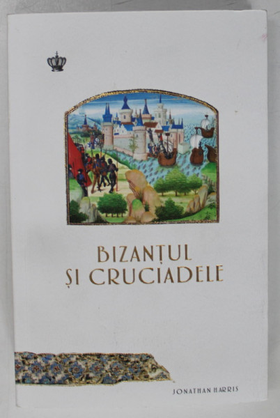 BIZANTUL SI CRUCIADELE de JONATHAN HARRIS , 468 PAGINI , COPERTA BROSATA