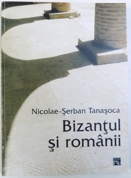 BIZANTUL SI ROMANII - ESEURI, STUDII, ARTICOLE de NICOLAE-SERBAN TANASOCA, 2003