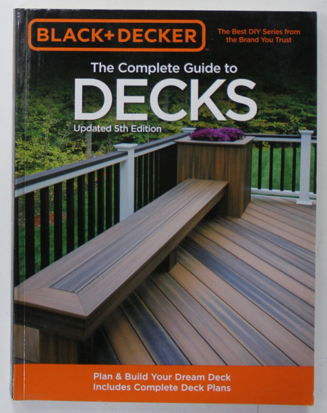 BLACK + DECKER , THE COMPLETE GUIDE TO DECKS , PLAN and BUILD YOUR DREAM DECK , INCLUDE COMPLETE DECK PLANS , 2011