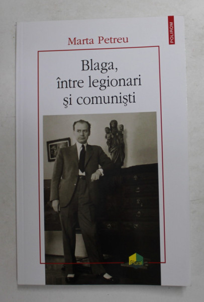 BLAGA , INTRE LEGIONARI SI COMUNISTI de MARTA PETREU , 2021