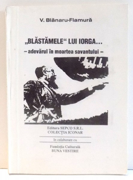 "BLASTAMELE" LUI IORGA...-ADEVARUL IN MOARTEA SAVANTULUI - de V. BLANARU-FLAMURA , 1995, DEDICATIE