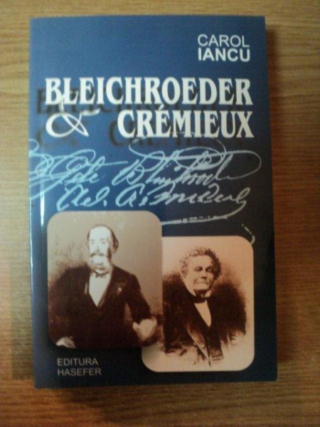 BLEICHROEDER CREMIEUX  , LUPTA PENTRU EMANCIPAREA EVREILOR DIN ROMANIA de CAROL IANCU , Bucuresti 2006