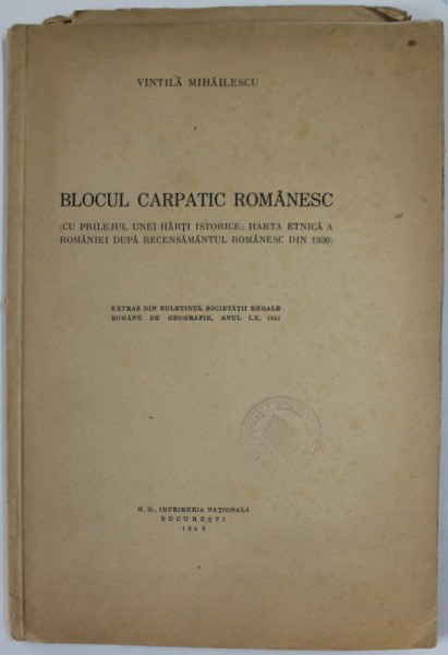 BLOCUL CARPATIC ROMANESC de VINTILA MIHAILESCU , ( CU PRILEJUL UNEI HARTI ISTORICE : HARTA ETNICA A ROMANIEI DUPA RECENSAMANTUL ROMANESC DIN 1930 ) , 1942