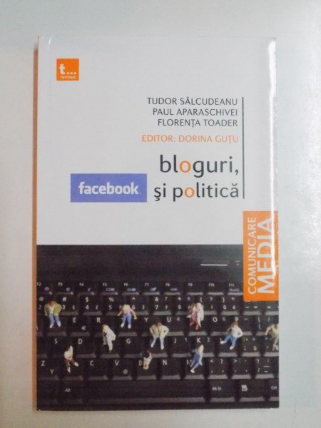 BLOGURI , FACEBOOK SI POLITICA de TUDOR SALCUDEANU , PAUL APARASCHIVEI , FLORENTA TOADER , EDITOR DORINA GUTU , 2009