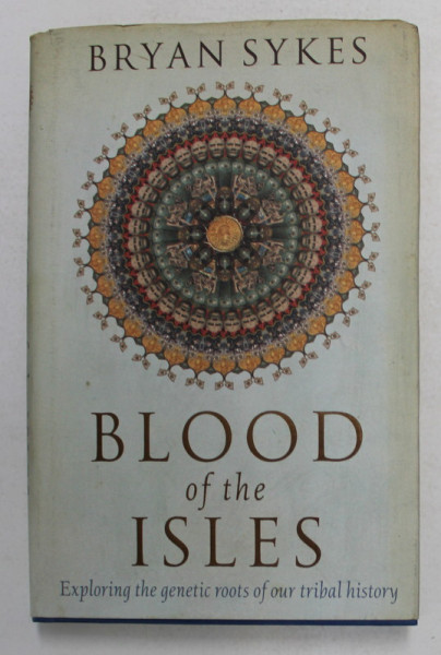 BLOOD OF THE ISLES - EXPLORING THE GENETIC ROOTS OF OUR TRIBAL HISTORY by BRYAN SYKES , 2006