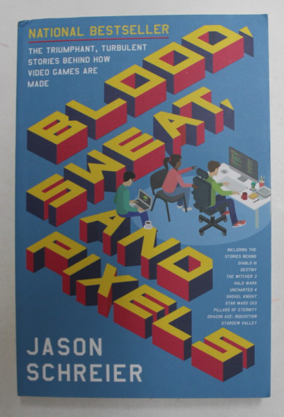 BLOOD , SWEAT , AND PIXELS - TURBULENT STORIES HOW VIDEO GAMES ARE MADE by JASON SCHREIER , 2017