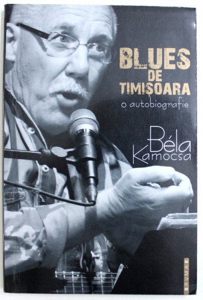 BLUES DE TIMISOARA  - O AUTOBIOGRAFIE de BELA KAMOCSA , 2010