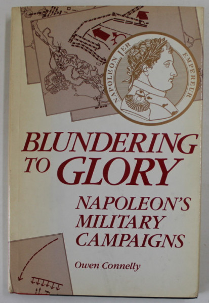 BLUNDERING TO GLORY - NAPOLEON 'S MILITARY CAMPAIGNS by  OWEN CONNELLY , 1987