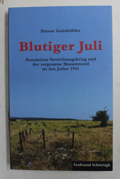 BLUTIGER JULI - RUMANIENS VERNICHTUNGKRIEG UND DER VERGESSEN MASSENMORD AN DEN JUDEN 1941 von SIMON GEISSBUHLER , 2013