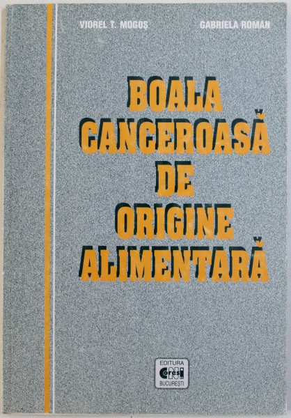 BOALA  CANCEROASA DE ORIGINE ALIMENTARA de VIOREL T . MOGOS si GABRIELA ROMAN , 2001
