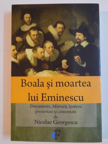 BOALA SI MOARTEA LUI EMINESCU , DOCUMENTE , MARTURII , IPOTEZE PREZENTATE SI COMENTATE de NICOLAE GEROGESCU , 2014 *DEDICATIE