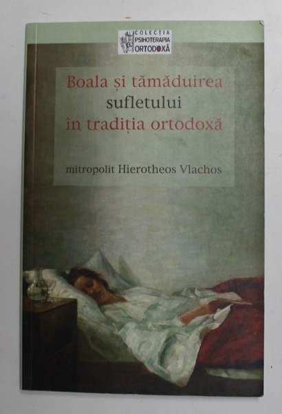 BOALA SI TAMADUIREA SUFLETULUI IN TRADITIA ORTODOXA , de MITROPOLIT HIEROTHEOS VLACHOS , 2007