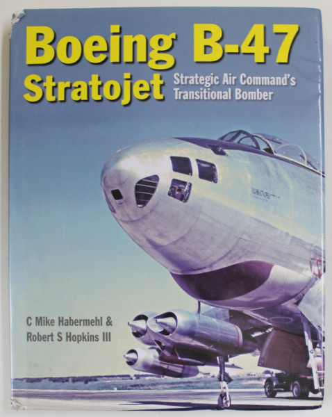 BOEING B - 47 STRATOJET , STRATEGIC AIR COMMAND ' S TRANSITIONAL  BOMBER by C. MIKE HABERMEHL  and ROBERT S. HOPKINS  III , 2020