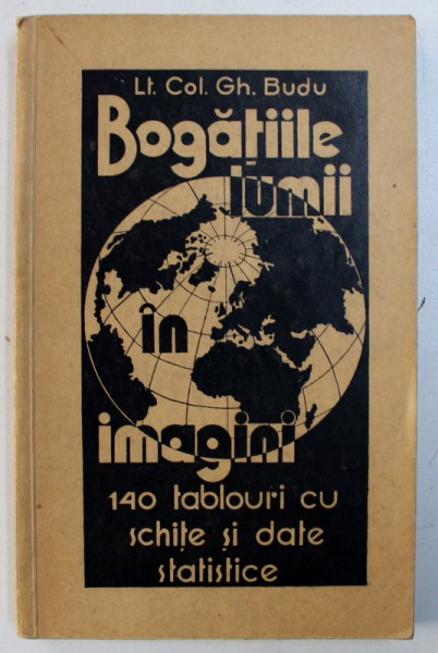 BOGATIILE LUMII IN IMAGINI - 140 TABLOURI CU SCHITE SI DATE STATISTICE de GH. BUDU , 1937
