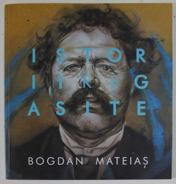 BOGDAN MATEIAS - ISTORII REGASITE , CATALOG DE EXPOZITIE 2018