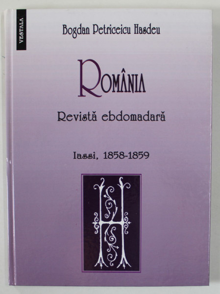 BOGDAN PETRICEICU HASDEU ,  ' ROMANIA '  , REVISTA EBDOMARA , IASSI , 1858 -1859 , RETIPARIRE MODERNA , 2008
