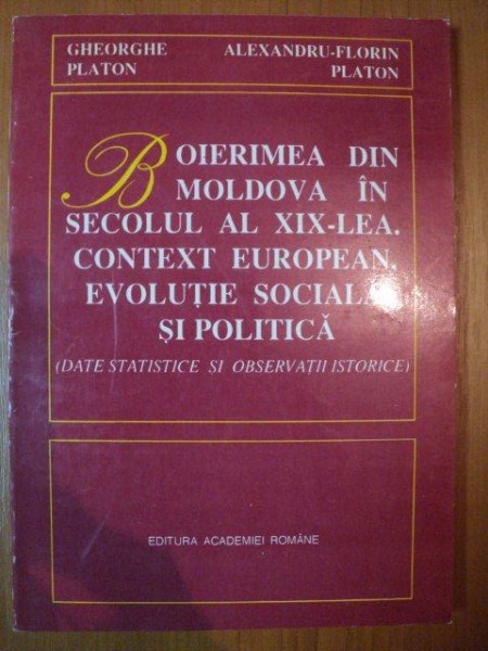 BOIERIMEA DIN MOLDOVA IN SECOLUL AL XIX - LEA CONTEXT EUROPEAN , EVOLUTIE SOCIALA SI POLITICA de GHEORGHE PLATON , ALEXANDRU FLORIN PLATON