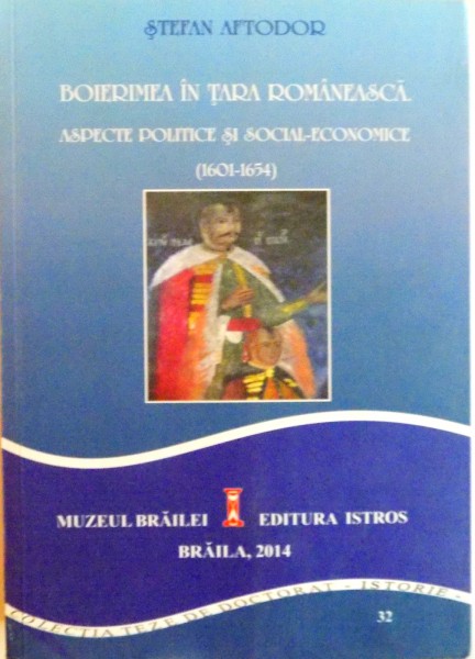 BOIERIMEA IN TARA ROMANEASCA , ASPECTE POLITICE SI SOCIAL-ECONOMICE (1601-1654) DE LA EPOPEEA LUI MIHAI VITEAZUL LA EPOCA LUI MATEI BASARAB de STEFAN AFTODOR , 2014