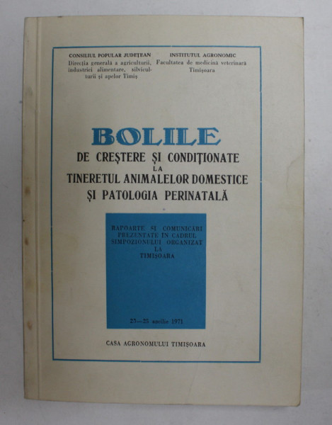 BOLILE DE CRESTERE SI CONDITIONATE LA TINERETUL ANIMALELOR DOMESTICE SI PATOLOGIA PERINATALA - RAPOARTE SI COMUNICARI , 1971