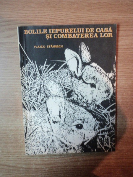 BOLILE IEPURELUI DE CASA SI COMBATEREA LOR de VLAICU STANESCU , Bucuresti 1984