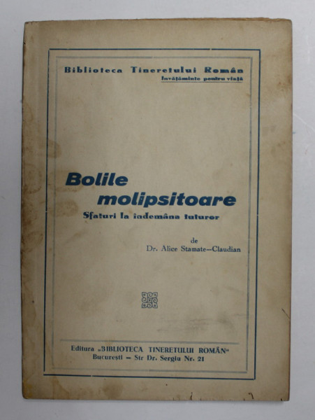 BOLILE MOLIPSITOARE - SFATURI LE INDEMANA TUTUROR de ALICE STAMATE - CLAUDIAN , 1944 , PREZINTA PETE SI URME DE UZURA *