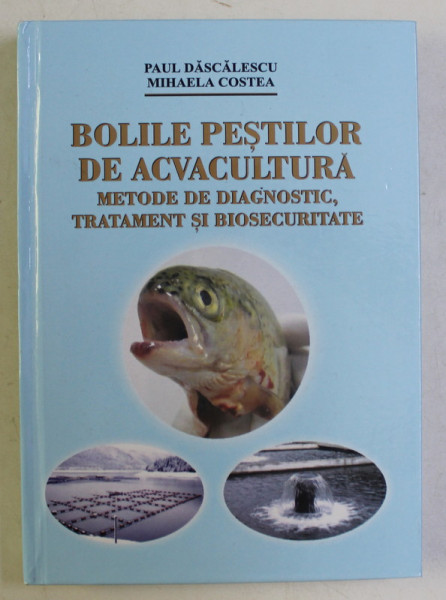 BOLILE PESTILOR DE ACVACULTURA , METODE DE DIAGNOSTIC , TRATAMENT SI BIOSECURITATE de PAUL DASCALESCU si MIHAELA COSTEA , 2014