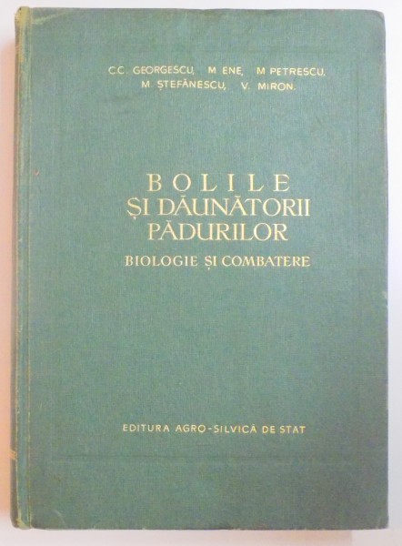 BOLILE SI DAUNATORII PADURILOR , BIOLOGIE SI COMBATERE de C.C GEORGESCU...V. MIRON , 1957