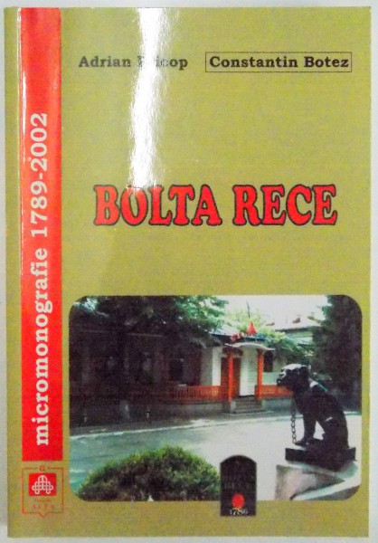 BOLTA RECE , MICROMONOGRAFIE 1789 - 2002 de ADRIAN PRICOP , CONSTANTIN BOTEZ , 2003