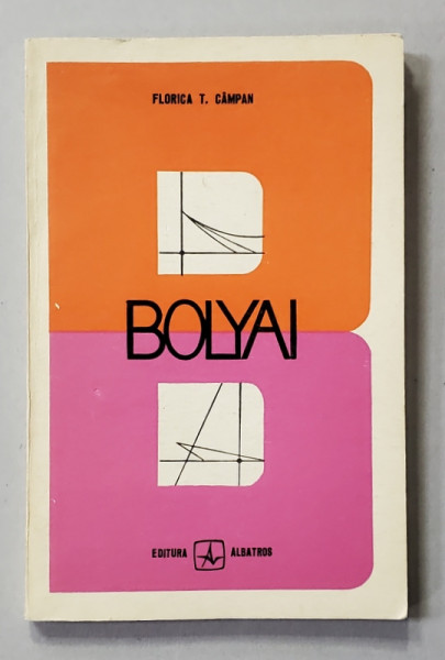 BOLYAI SAU AVENTURA GEOMETRIILOR NEEUCLIDIENE de FLORICA T. CAMPAN , 1971