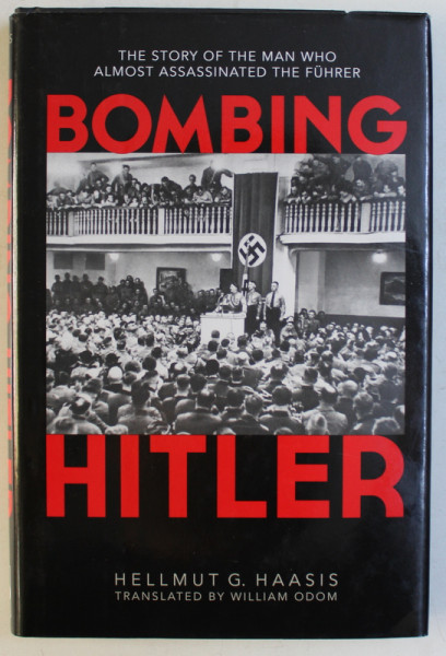 BOMBING HITLER  - THE STORY OF THE MAN WHO ALMOST ASSASINATED THE FUHRER by HELLMUT G. HAASIS , 2013