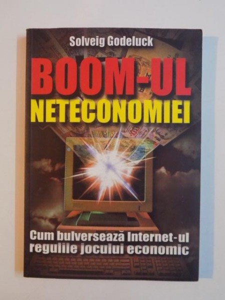 BOOM-UL NETECONOMIEI,CUM BULVERSEAZA INTERNET-UL REGULILE JOCULUI ECONOMIC de SOLVEIG GODELUCK  2000
