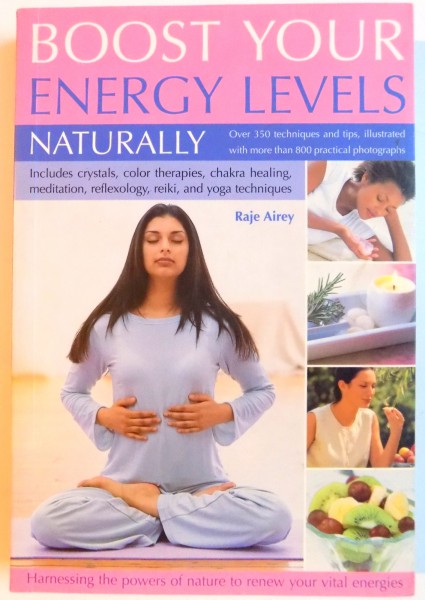 BOOST YOUR ENERGY LEVELS NATURALLY , OVER 350 TEHNIQUES AND TIPS , ILLUSTRATED WITH MORE THAN 800 PRACTICAL PHOTOGRAPHS de RAJE AIREY , 2006
