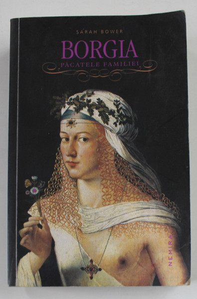 BORGIA , PACATELE FAMILIEI de SARAH BOWER , 2013 , EDITIE NECARTONATA , COPERTA BROSATA