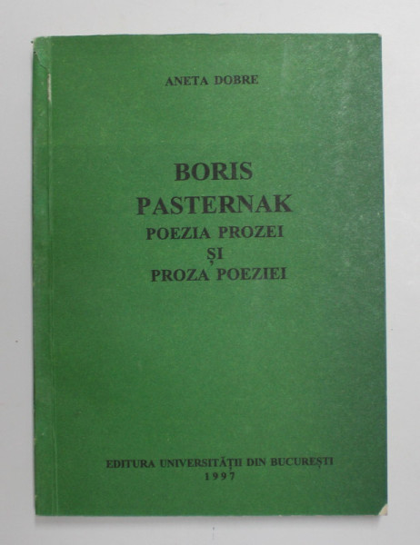 BORIS PASTERNAK - POEZIA PROZEI SI PROZA POEZIEI de ANETA DOBRE , 1997