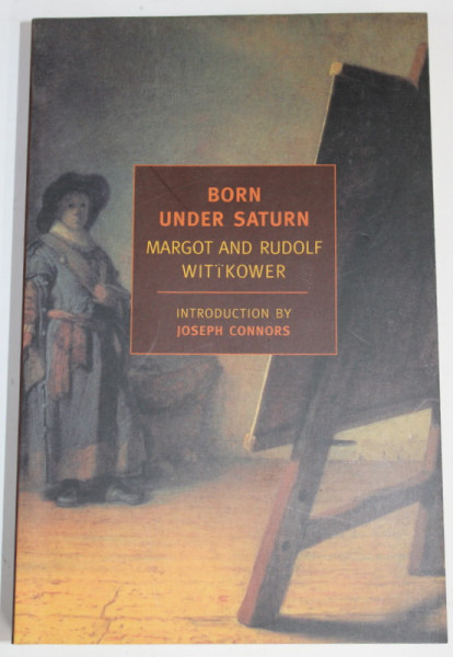 BORN  UNDER SATURN , THE CHARACTER AND CONDUCT OF ARTISTS by MARGOT and RUDOLF WITTKOWER , 2006