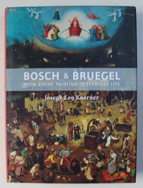 BOSCH & BRUEGEL FROM ENEMY PAINTING TO EVERYDAY LIFE by JOSEPH LEO KOERNER , 2016